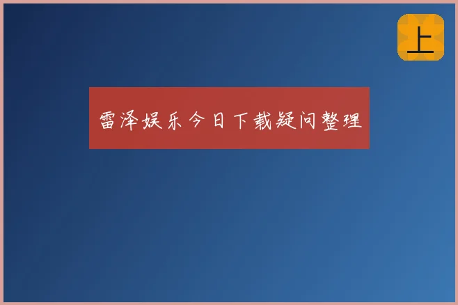 雷泽娱乐今日下载疑问整理