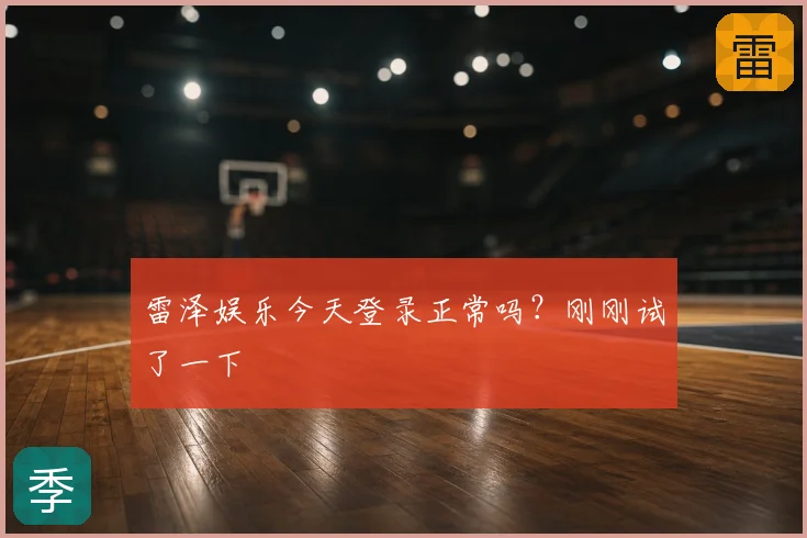 雷泽娱乐今天登录正常吗？刚刚试了一下