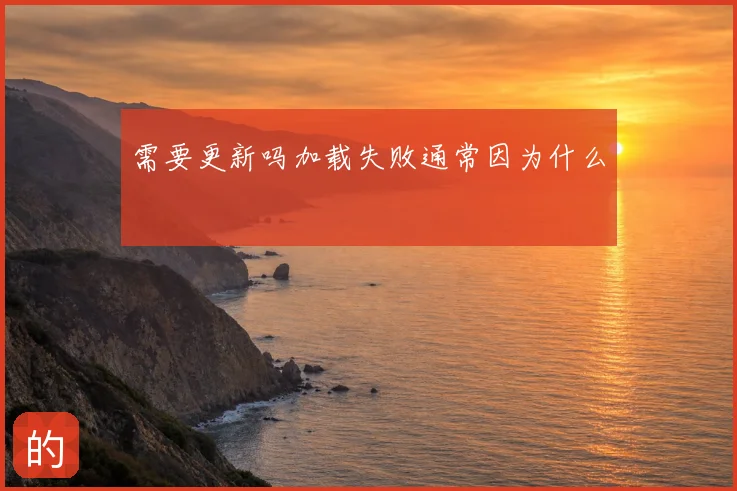需要更新吗加载失败通常因为什么
