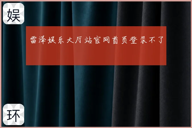 雷泽娱乐大厅站官网首页登录不了